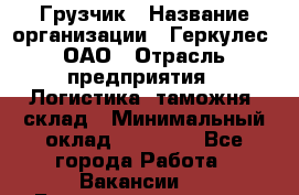 Грузчик › Название организации ­ Геркулес, ОАО › Отрасль предприятия ­ Логистика, таможня, склад › Минимальный оклад ­ 22 000 - Все города Работа » Вакансии   . Башкортостан респ.,Баймакский р-н